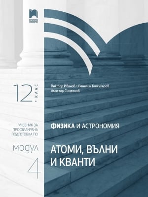 Физика и астрономия за 12 клас. Профилирана подготовка. Модул 4. Атоми, вълни и кванти (Просвета)