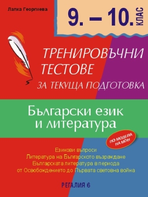 Тренировъчни тестове за текуща подготовка по български език и литература за 9 и 10 клас (Регалия 6)
