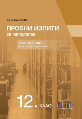 Пробни изпити за матурата по математика 12 клас, за профилирана подготовка (Бг Учебник)