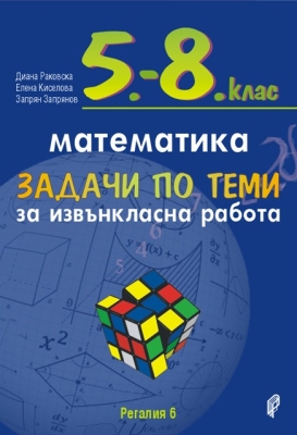 Математика за 5 - 8 клас. Задачи по теми за извънкласна работа. (Регалия 6)
