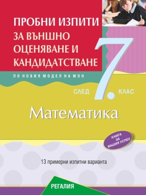 Математика. Пробни изпити за външно оценяване и кандидатстване след 7 клас. 2019 (Регалия 6)