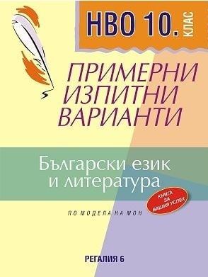 Български език и литература. Примерни изпитни варианти за НВО 10 клас. (Регалия 6)